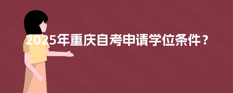 2025年重庆自考申请学位条件? 2025年重庆自考申请学位条件?