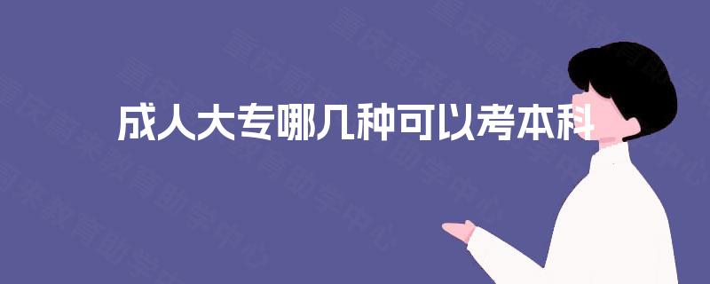 成人大专哪几种可以考本科 成人大专哪几种可以考本科