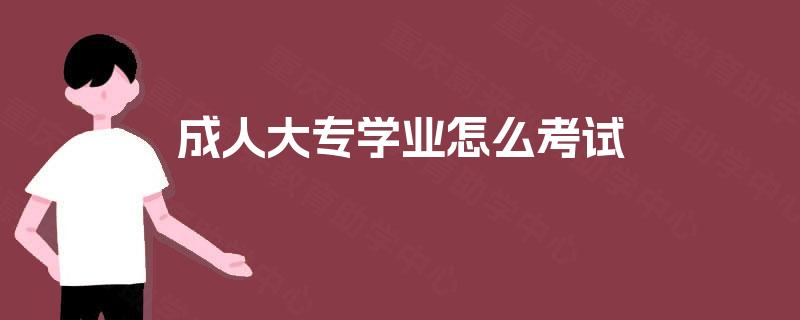 成人大专学业怎么考试 成人大专学业怎么考试