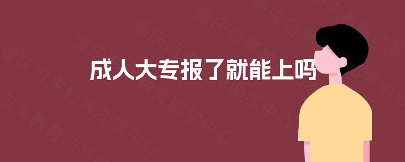 成人大专报了就能上吗 成人大专报了就能上吗