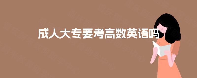 成人大专要考高数英语吗 成人大专要考高数英语吗