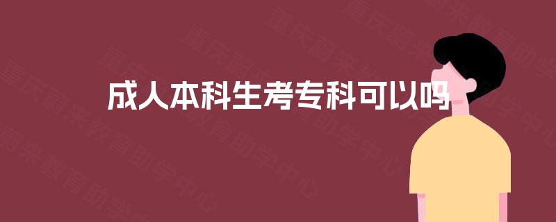 成人本科生考专科可以吗