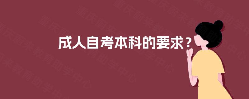 成人自考本科的要求? 成人自考本科的要求?