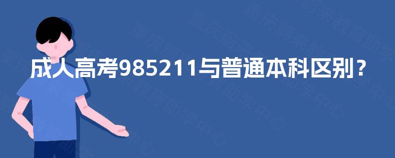 成人高考985211与普通本科区别? 成人高考985211与普通本科区别?