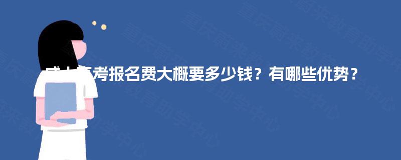 成人高考报名费大概要多少钱？有哪些优势？