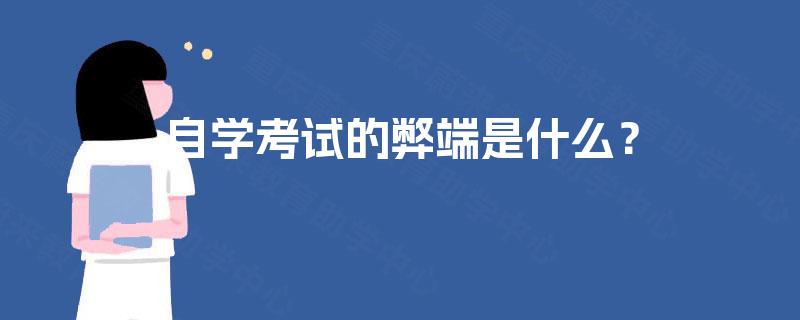 自学考试的弊端是什么? 自学考试的弊端是什么?
