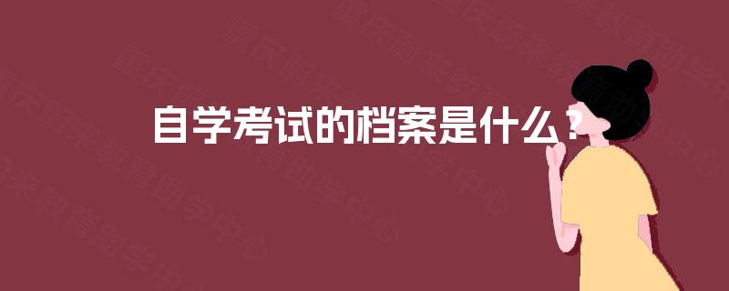 自学考试的档案是什么? 自学考试的档案是什么?