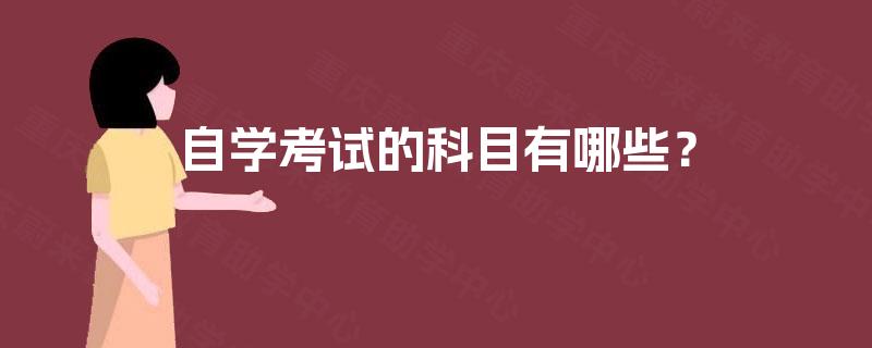 自学考试的科目有哪些? 自学考试的科目有哪些?