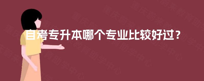 自考专升本哪个专业比较好过? 自考专升本哪个专业比较好过?