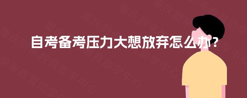 自考备考压力大想放弃怎么办？