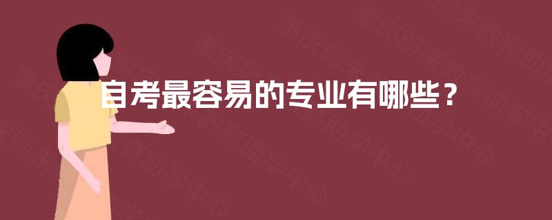 自考最容易的专业有哪些? 自考最容易的专业有哪些?