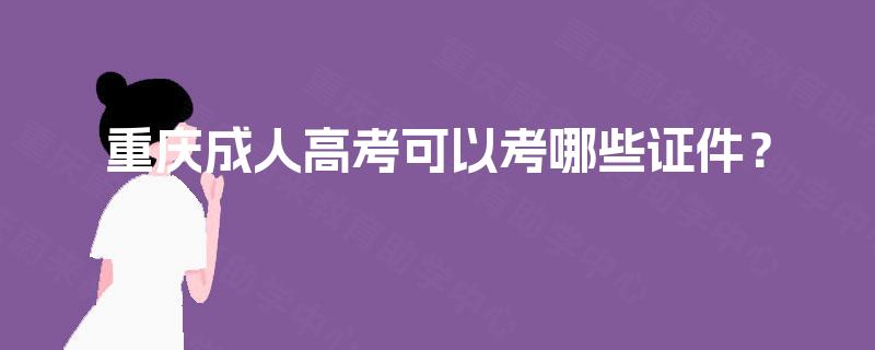 重庆成人高考可以考哪些证件? 重庆成人高考可以考哪些证件?
