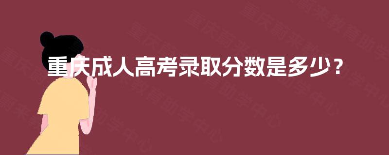 重庆成人高考录取分数是多少? 重庆成人高考录取分数是多少?