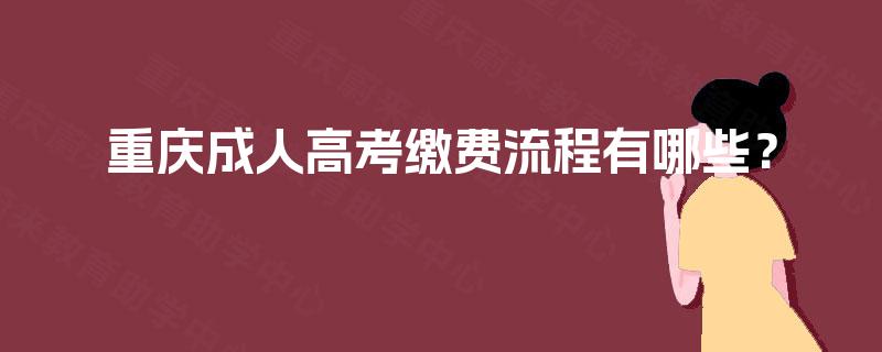 重庆成人高考缴费流程有哪些? 重庆成人高考缴费流程有哪些?