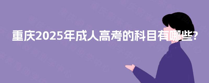 重庆2025年成人高考的科目有哪些?