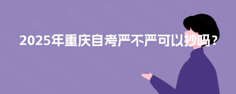 2025年重庆自考严不严可以抄吗？