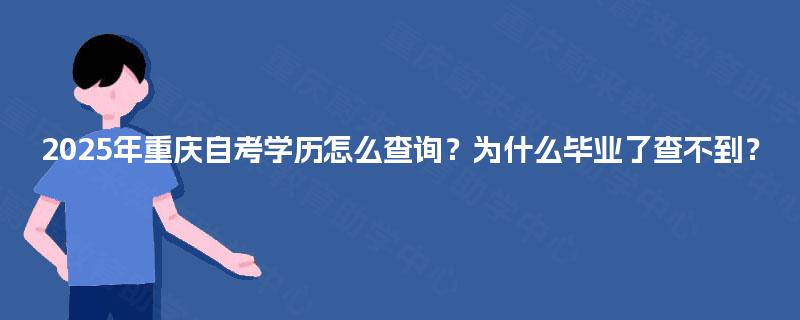 2025年重庆自考学历怎么查询？为什么毕业了查不到？