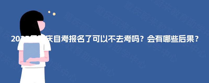 2025年重庆自考报名了可以不去考吗？会有哪些后果？