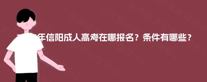 2025年信阳成人高考在哪报名?条件有哪些? 2025年信阳成人高考在哪报名?条件有哪些?