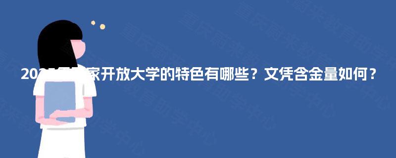 2025年国家开放大学的特色有哪些?文凭含金量如何? 2025年国家开放大学的特色有哪些?文凭含金量如何?