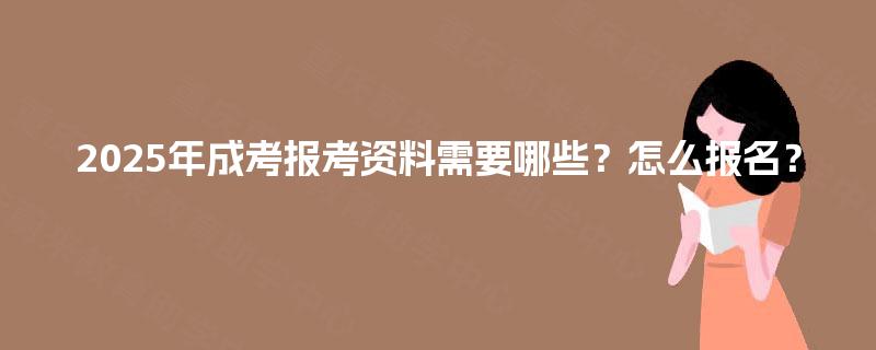 2025年成考报考资料需要哪些？怎么报名？