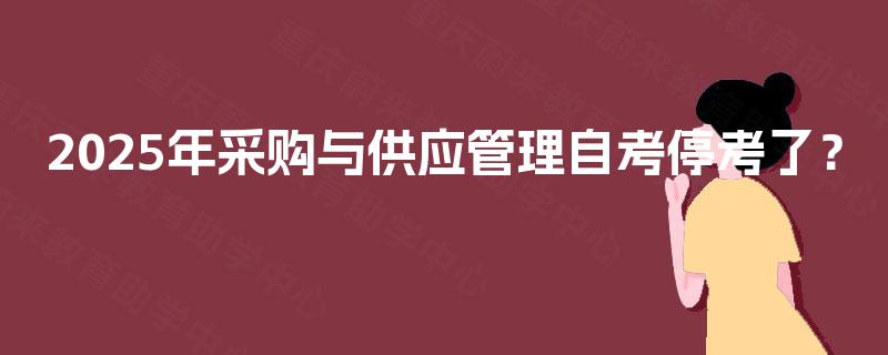 2025年采购与供应管理自考停考了？