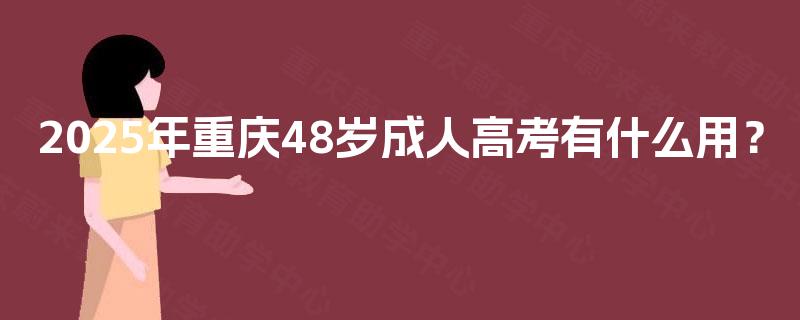 2025年重庆48岁成人高考有什么用？