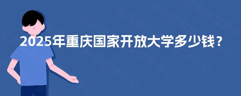 2025年重庆国家开放大学多少钱？