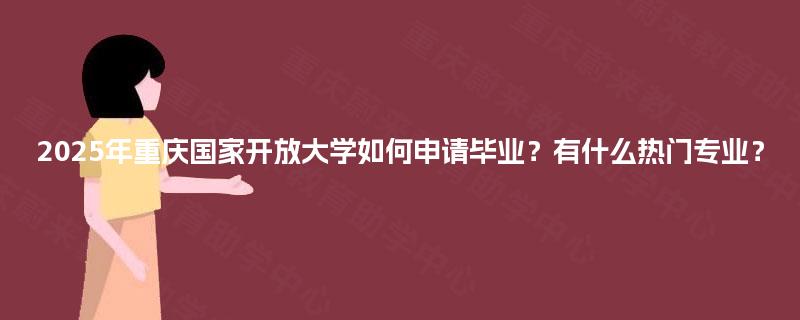 2025年重庆国家开放大学如何申请毕业?有什么热门专业? 2025年重庆国家开放大学如何申请毕业?有什么热门专业?