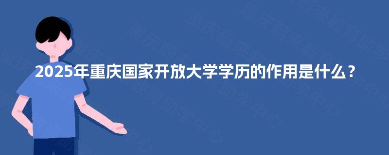 2025年重庆国家开放大学学历的作用是什么？