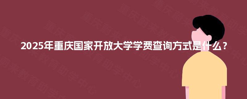 2025年重庆国家开放大学学费查询方式是什么？