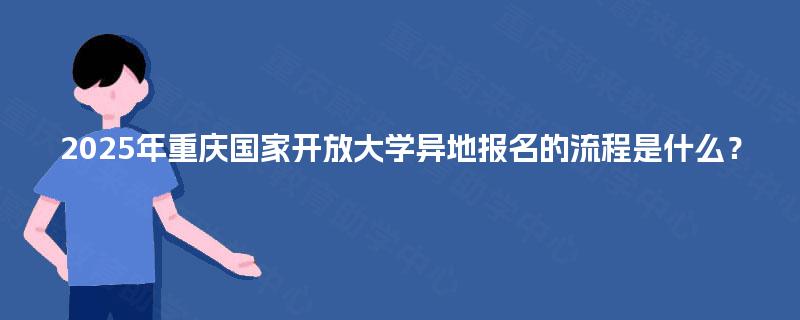 2025年重庆国家开放大学异地报名的流程是什么？