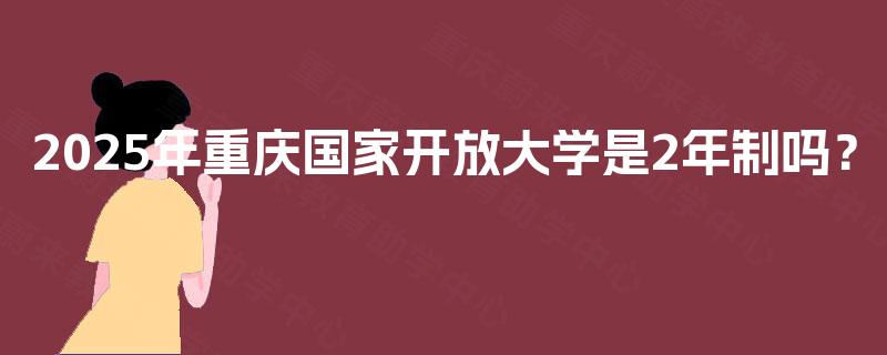 2025年重庆国家开放大学是2年制吗？