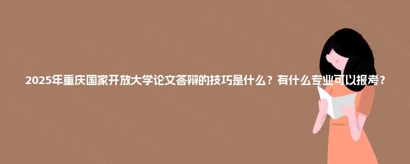 2025年重庆国家开放大学论文答辩的技巧是什么？有什么专业可以报考？