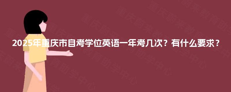 2025年重庆市自考学位英语一年考几次？有什么要求？