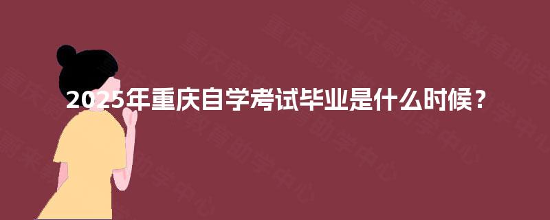 2025年重庆自学考试毕业是什么时候？
