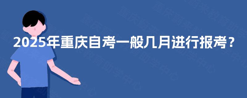 2025年重庆自考一般几月进行报考？