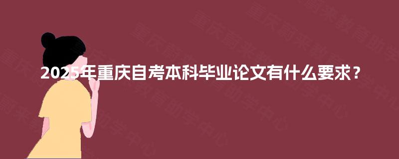 2025年重庆自考本科毕业论文有什么要求？