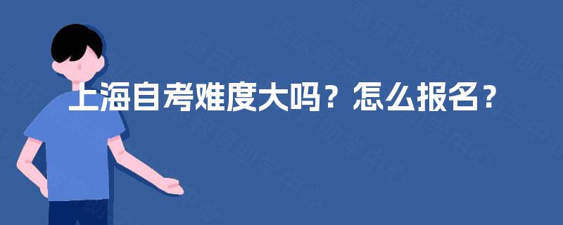 上海自考难度大吗？怎么报名？