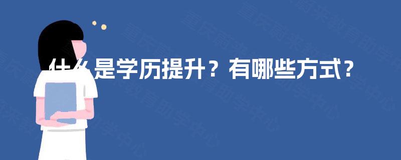 什么是学历提升?有哪些方式? 什么是学历提升?有哪些方式?