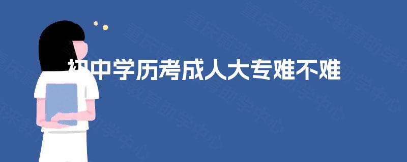 初中学历考成人大专难不难