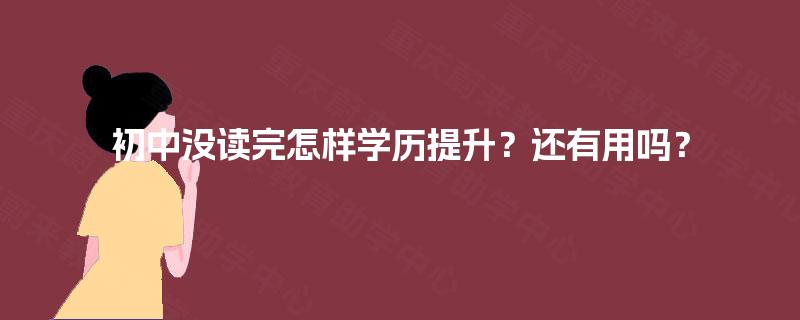 初中没读完怎样学历提升？还有用吗？