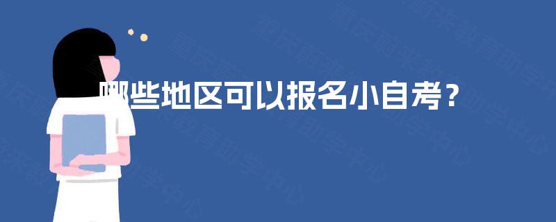 哪些地区可以报名小自考? 哪些地区可以报名小自考?