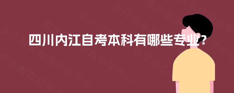 四川内江自考本科有哪些专业? 四川内江自考本科有哪些专业?