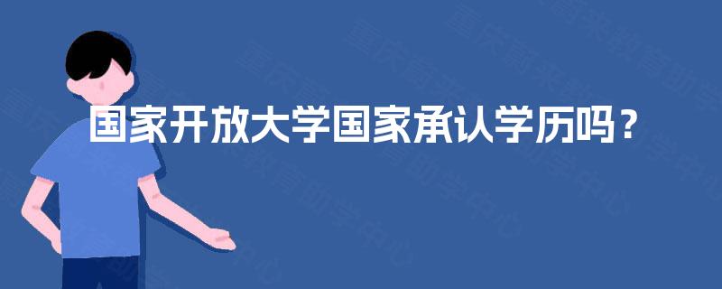国家开放大学国家承认学历吗? 国家开放大学国家承认学历吗?