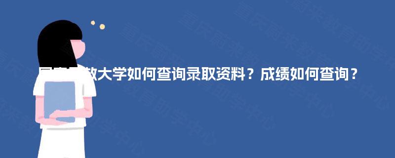国家开放大学如何查询录取资料？成绩如何查询？