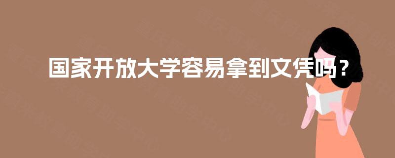 国家开放大学容易拿到文凭吗? 国家开放大学容易拿到文凭吗?