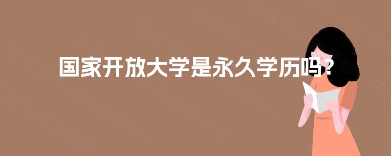 国家开放大学是永久学历吗? 国家开放大学是永久学历吗?