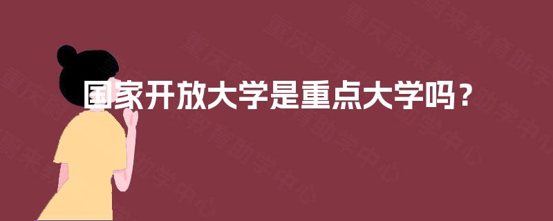 国家开放大学是重点大学吗? 国家开放大学是重点大学吗?
