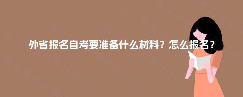 外省报名自考要准备什么材料？怎么报名？